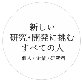 新しい研究・開発に挑むすべての人（個人・企業・研究者）