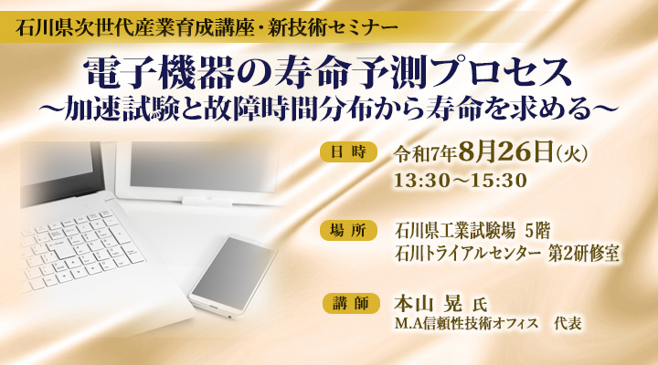 石川県次世代産業育成講座・新技術セミナー「電子機器の寿命予測プロセス～加速試験と故障時間分布から寿命を求める～」