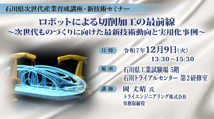 石川県次世代産業育成講座・新技術セミナー「ロボットによる切削加工の最前線 ~次世代ものづくりに向けた最新技術動向と実用化事例~」