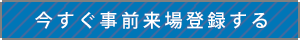 今すぐ事前来場登録する