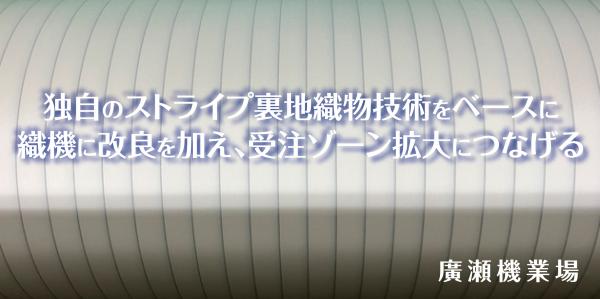 独自のストライプ裏地織物技術をベースに織機に改良を加え、受注ゾーン拡大につなげる　廣瀬機業場