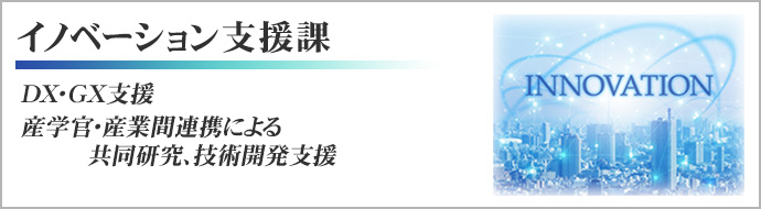 イノベーション支援課 DX・GX支援、産学官・産業間連携による共同研究、技術開発支援