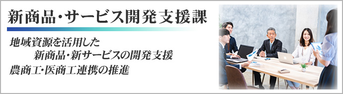 地域産業支援課　地域資源を活用した新商品・新サービスの開発支援、農商工・医商工連携の促進
