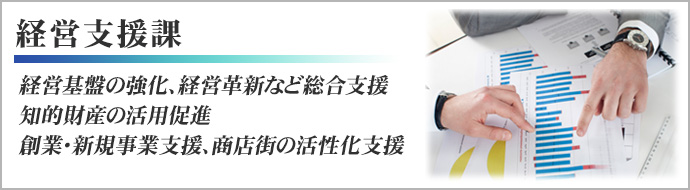 経営支援課　経営課題か解決に向けた総合支援、知的財産の活用促進、創業・新規事業支援、商店街の活性化支援